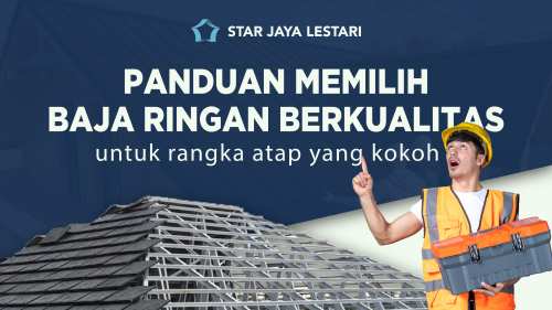 Panduan Memilih Baja Ringan Berkualitas untuk Rangka Atap yang Kokoh